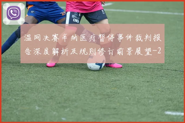 温网决赛辛纳医疗暂停事件裁判报告深度解析及规则修订前景展望