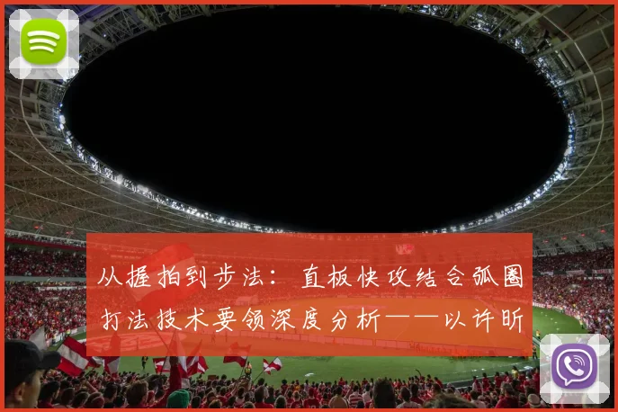 从握拍到步法：直板快攻结合弧圈打法技术要领深度分析——以许昕为例