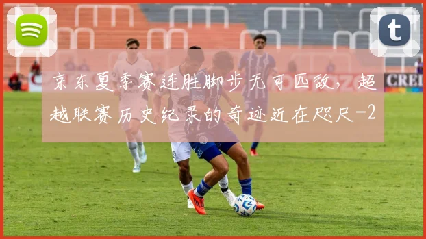 京东夏季赛连胜脚步无可匹敌，超越联赛历史纪录的奇迹近在咫尺