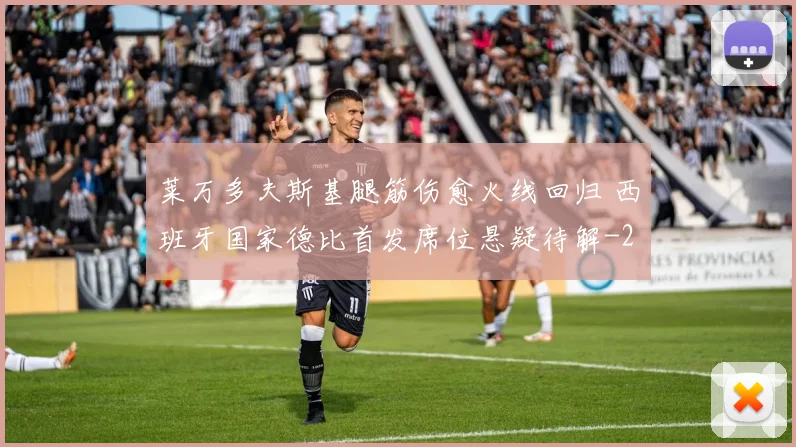 莱万多夫斯基腿筋伤愈火线回归 西班牙国家德比首发席位悬疑待解