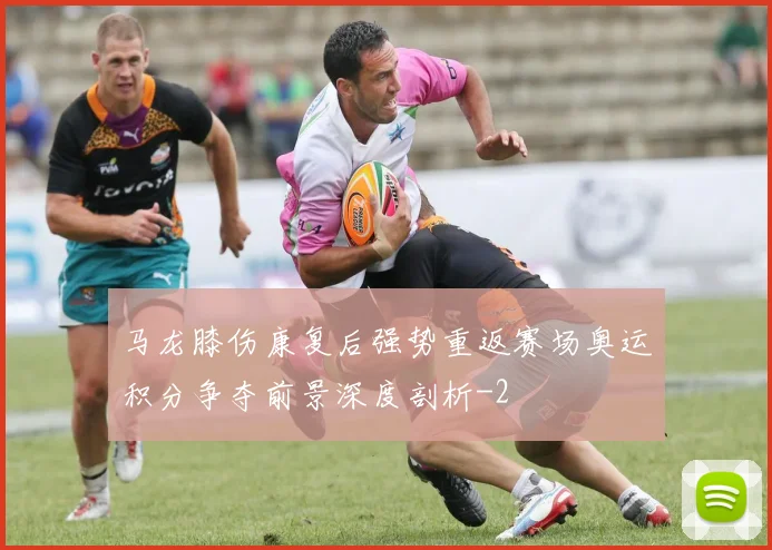马龙膝伤康复后强势重返赛场奥运积分争夺前景深度剖析