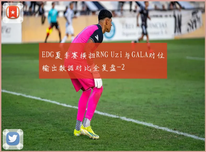 EDG夏季赛横扫RNG Uzi与GALA对位输出数据对比全复盘